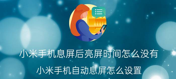 小米手机息屏后亮屏时间怎么没有 小米手机自动息屏怎么设置？